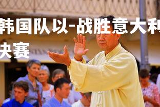 jinnianhui-韩国队以-战胜意大利队晋级欧锦赛四分之一决赛