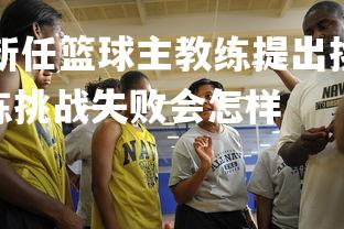 jinnianhui-新任篮球主教练提出挑战性训练计划，篮球教练挑战失败会怎样