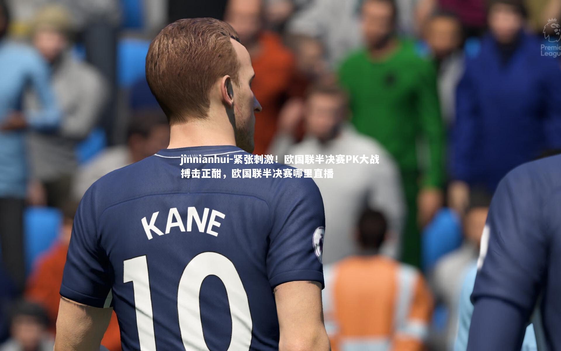 jinnianhui-紧张刺激！欧国联半决赛PK大战搏击正酣，欧国联半决赛哪里直播