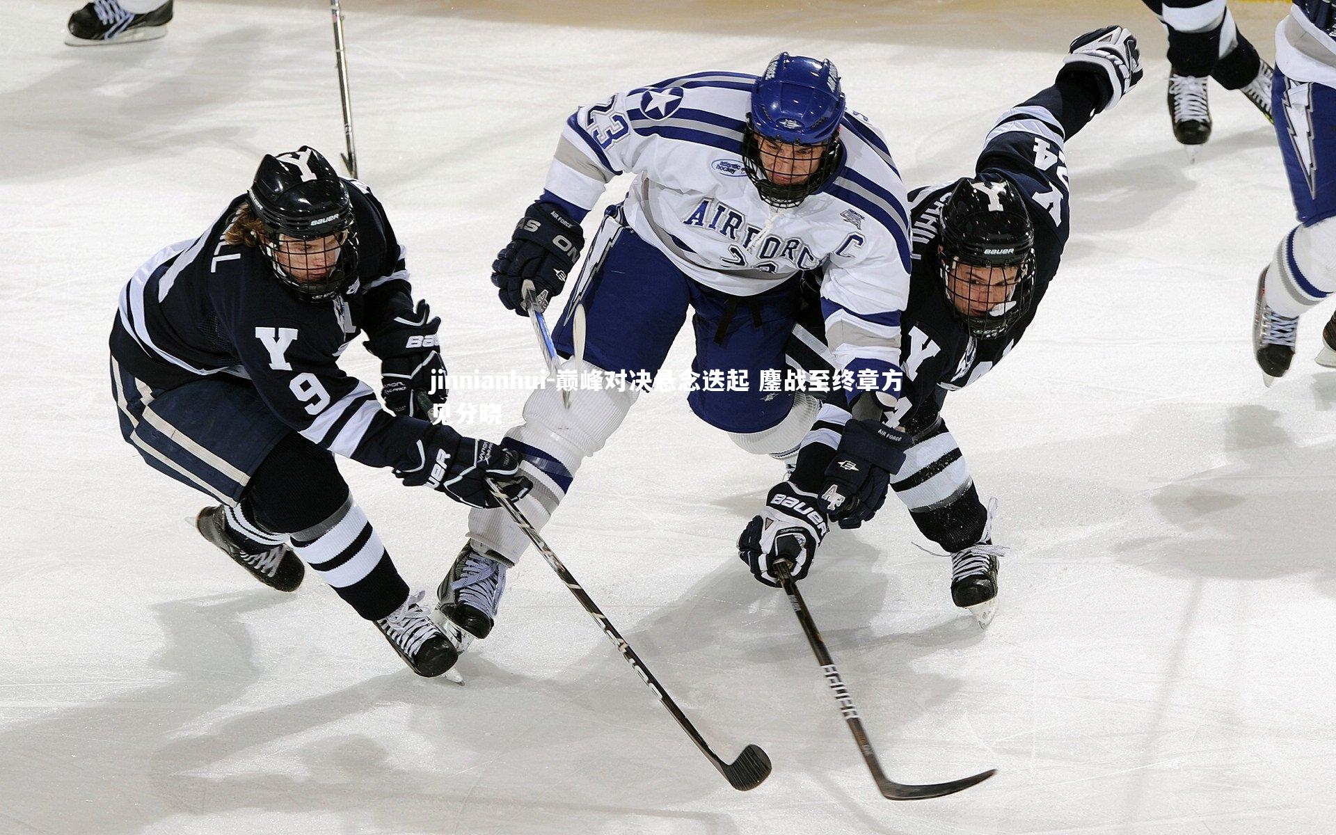 jinnianhui-巅峰对决悬念迭起 鏖战至终章方见分晓