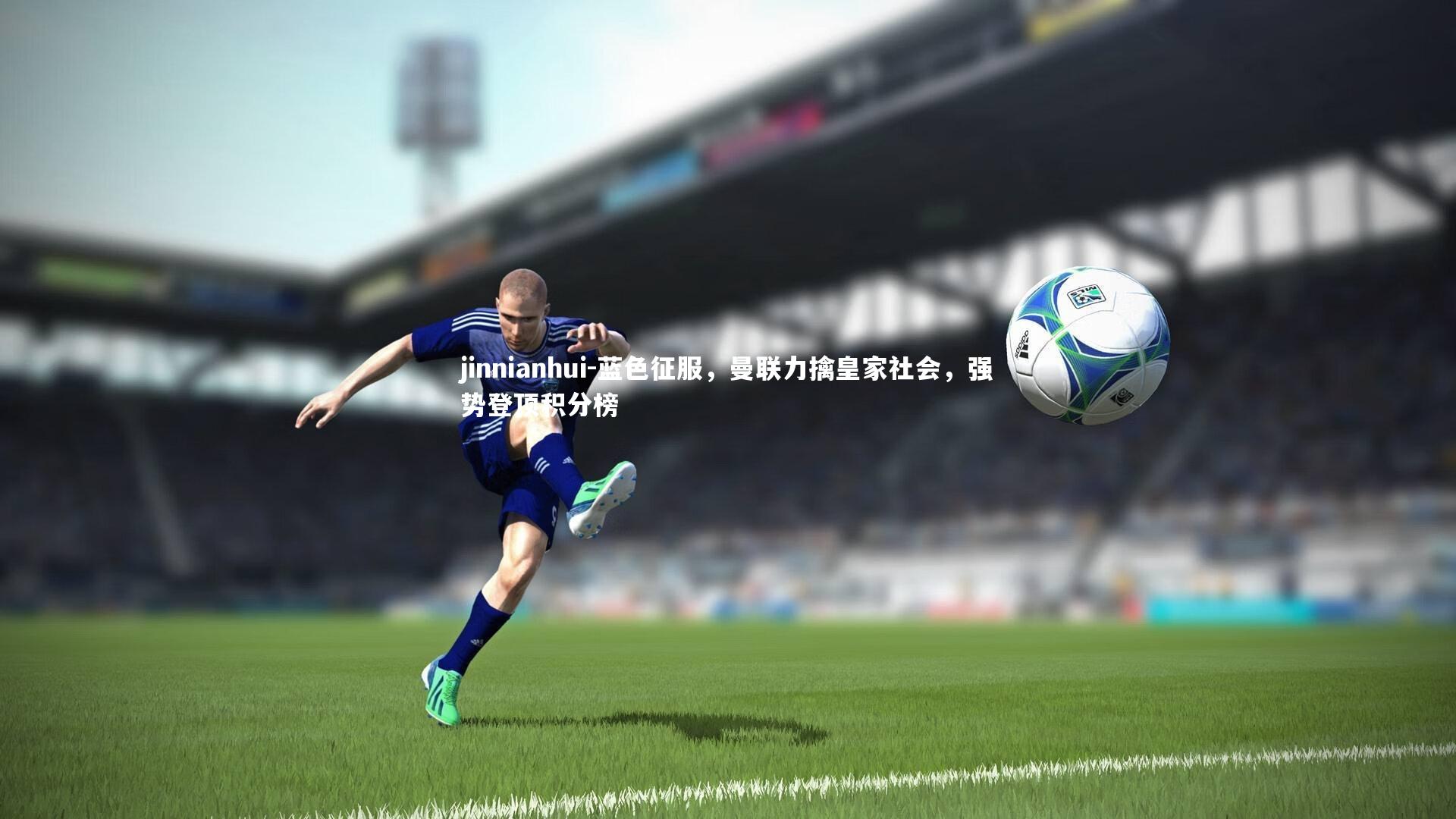 蓝色征服，曼联力擒皇家社会，强势登顶积分榜