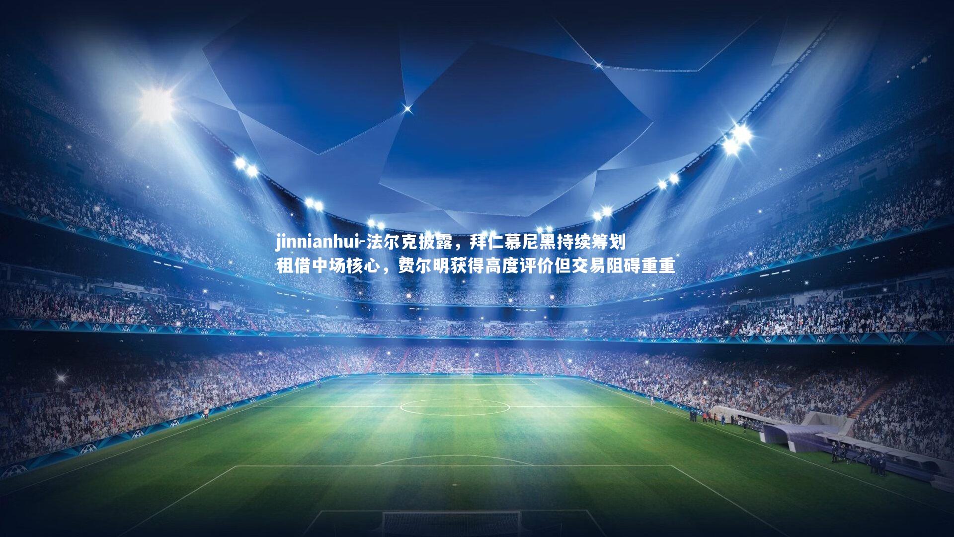 jinnianhui-法尔克披露，拜仁慕尼黑持续筹划租借中场核心，费尔明获得高度评价但交易阻碍重重